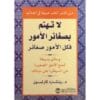 لا تهتم بصغائر الأمور فكل الأمور صغائر