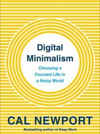 Digital Minimalism, Choosing a Focused Life in a Noisy World