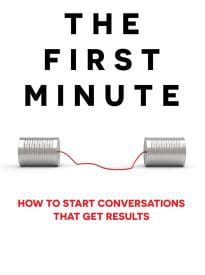 The First Minute, How to Start Conversations That Get Results