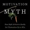 The Motivation Myth, How High Achievers Really Set Themselves Up to Win
