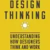 Design Thinking, Understanding How Designers Think and Work